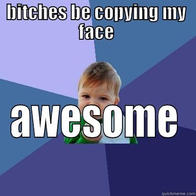 BITCHES BE COPYING MY FACE AWESOME Success Kid