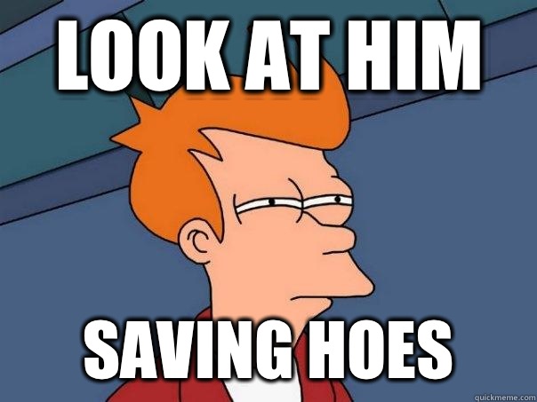 Look at him Saving hoes  Futurama Fry