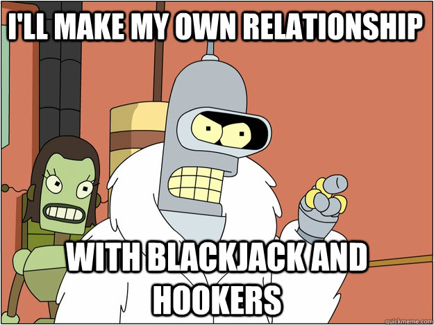 i'll make my own relationship with Blackjack and hookers - i'll make my own relationship with Blackjack and hookers  Pimp Bender