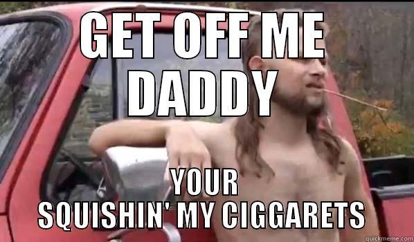 GET OFF ME DADDY YOUR SQUISHIN' MY CIGARETTES  Almost Politically Correct Redneck