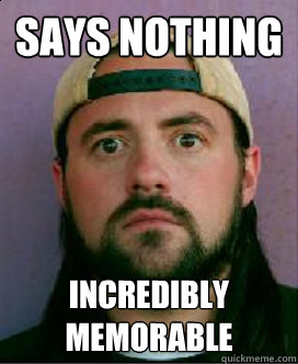 Says nothing incredibly memorable   Scumbag Silent Bob