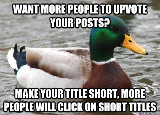 Want more people to upvote your posts? Make your title short, more people will click on short titles  Actual Advice Mallard