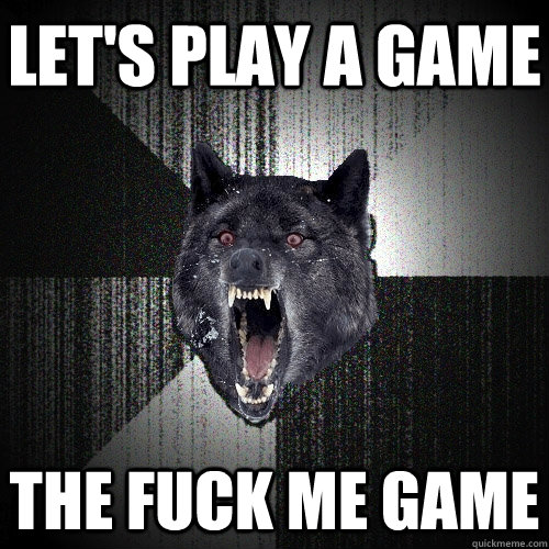 let's play a game the fuck me game  Insanity Wolf