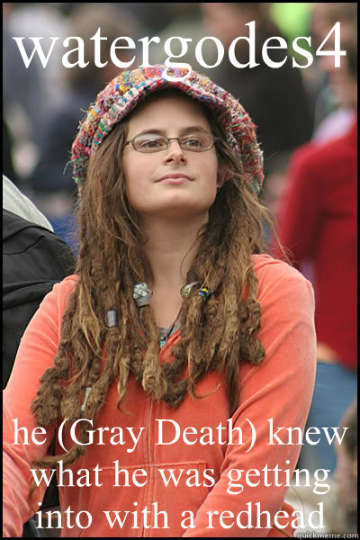 watergodes4 he (Gray Death) knew what he was getting into with a redhead - watergodes4 he (Gray Death) knew what he was getting into with a redhead  College Liberal