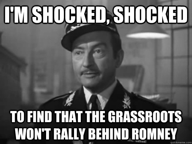 I'm shocked, shocked to find that the grassroots won't rally behind ROmney  