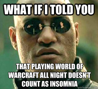 What if I told you that playing World of Warcraft all night doesn't count as insomnia  What if I told you