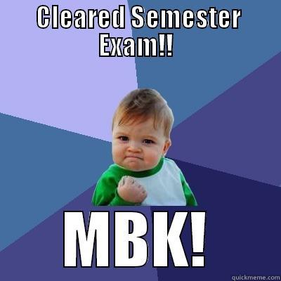 CLEARED SEMESTER EXAM!!  MBK! Success Kid