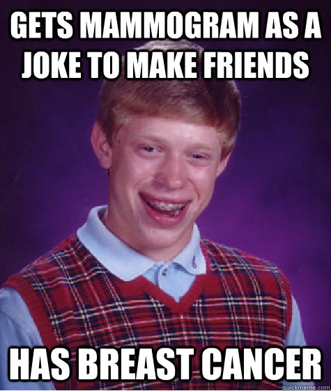 Gets mammogram as a joke to make friends Has breast cancer - Gets mammogram as a joke to make friends Has breast cancer  Bad Luck Brian