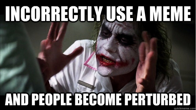 incorrectly use a meme AND people become perturbed  Joker Mind Loss