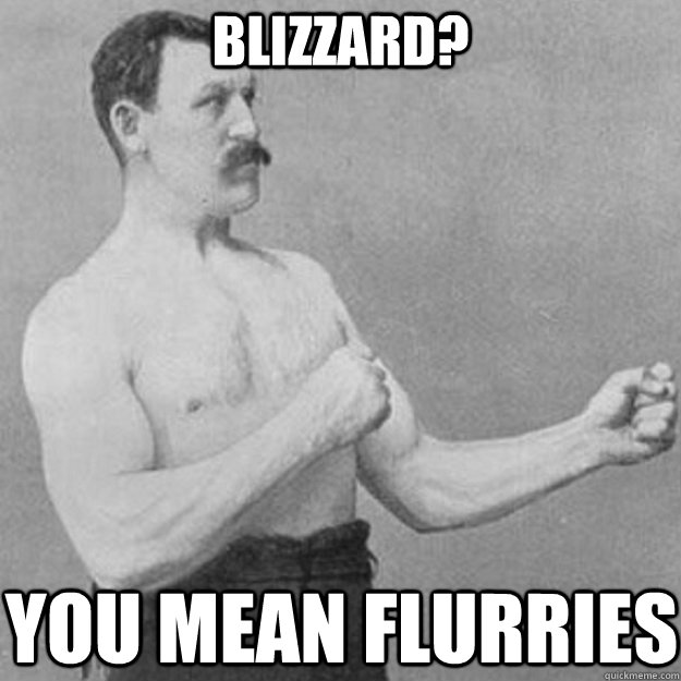 Blizzard? You mean flurries  overly manly man