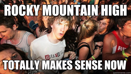 Rocky Mountain High totally makes sense now   Sudden Clarity Clarence