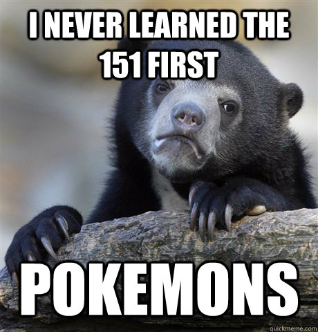 I never learned the 151 first pokemons - I never learned the 151 first pokemons  Confession Bear