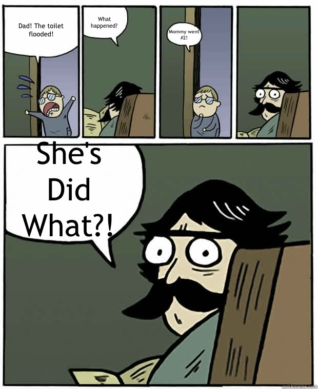 Dad! The toilet flooded! What happened? Mommy went #2! She's Did What?!  Stare Dad
