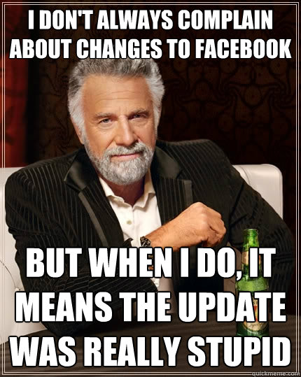 I don't always complain about changes to facebook But when I do, it means the update was really stupid   The Most Interesting Man In The World