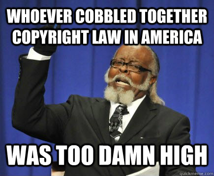 Whoever cobbled together copyright law in america was too damn high  Too Damn High