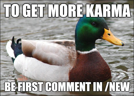To get more karma Be first comment in /new  Actual Advice Mallard
