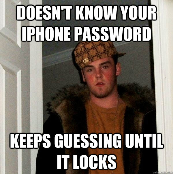 Doesn't know your iphone password keeps guessing until it locks - Doesn't know your iphone password keeps guessing until it locks  Scumbag Steve