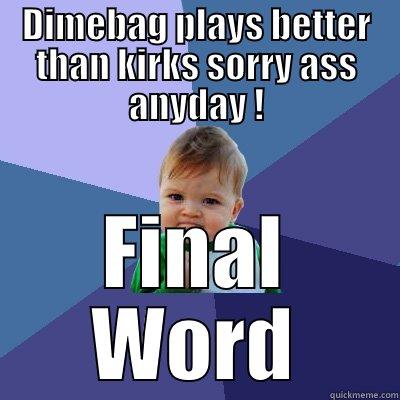 DIMEBAG PLAYS BETTER THAN KIRKS SORRY ASS ANYDAY ! FINAL WORD Success Kid