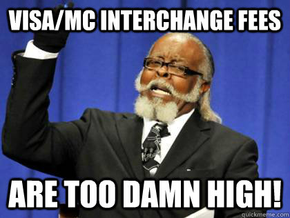 visa/mc Interchange fees are too damn high!  Its too damn high