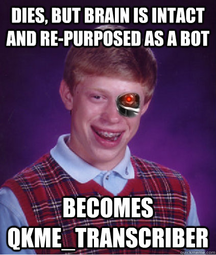 Dies, but brain is intact and re-purposed as a bot Becomes qkme_Transcriber - Dies, but brain is intact and re-purposed as a bot Becomes qkme_Transcriber  Misc