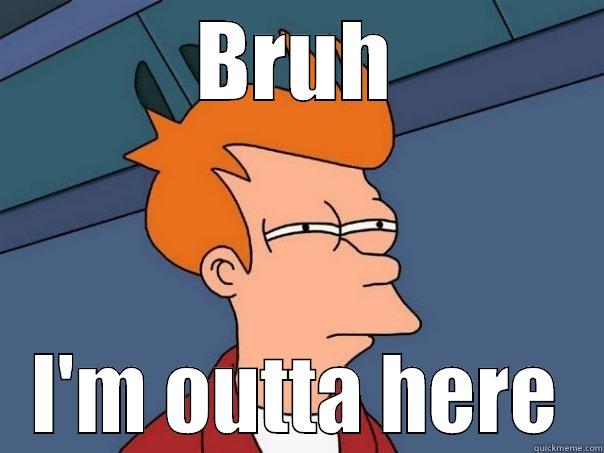 BRUH I'M OUTTA HERE Futurama Fry