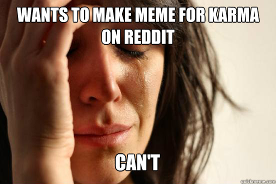 Wants to make meme for karma on reddit CAN'T Caption 3 goes here  First World Problems
