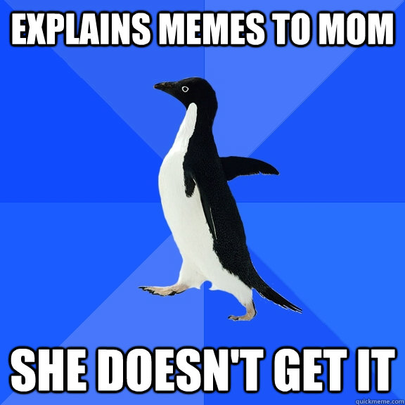 Explains memes to mom She doesn't get it  Socially Awkward Penguin
