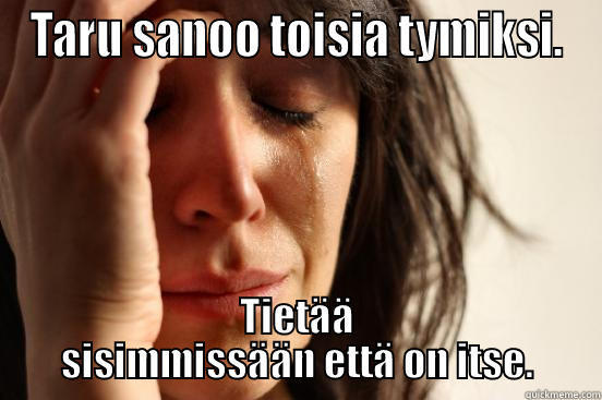 TARU SANOO TOISIA TYMIKSI. TIETÄÄ SISIMMISSÄÄN ETTÄ ON ITSE. First World Problems