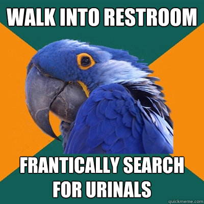 Walk into restroom Frantically search for urinals  Paranoid Parrot