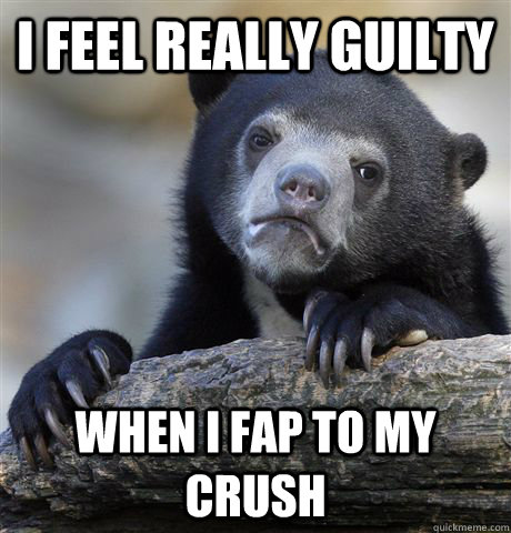 I feel really guilty When i fap to my crush  Confession Bear