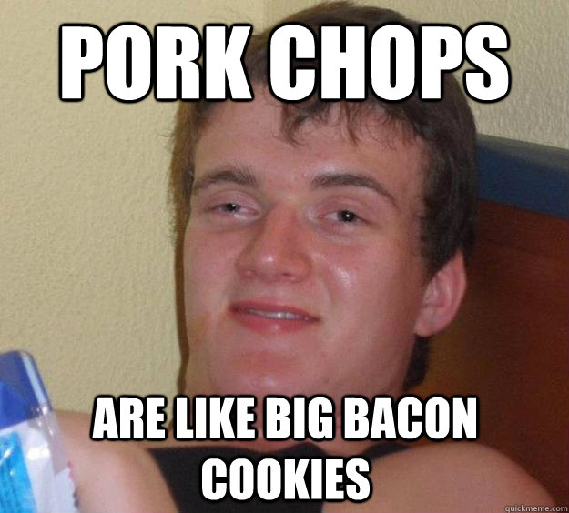 Pork chops  are like big bacon cookies - Pork chops  are like big bacon cookies  10 Guy