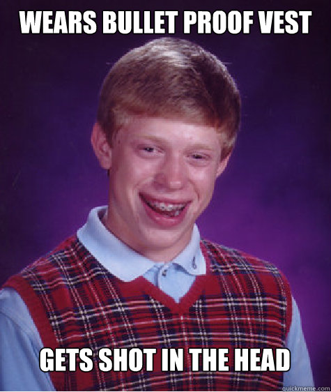 Wears Bullet Proof Vest Gets Shot in the head   Bad Luck Brian