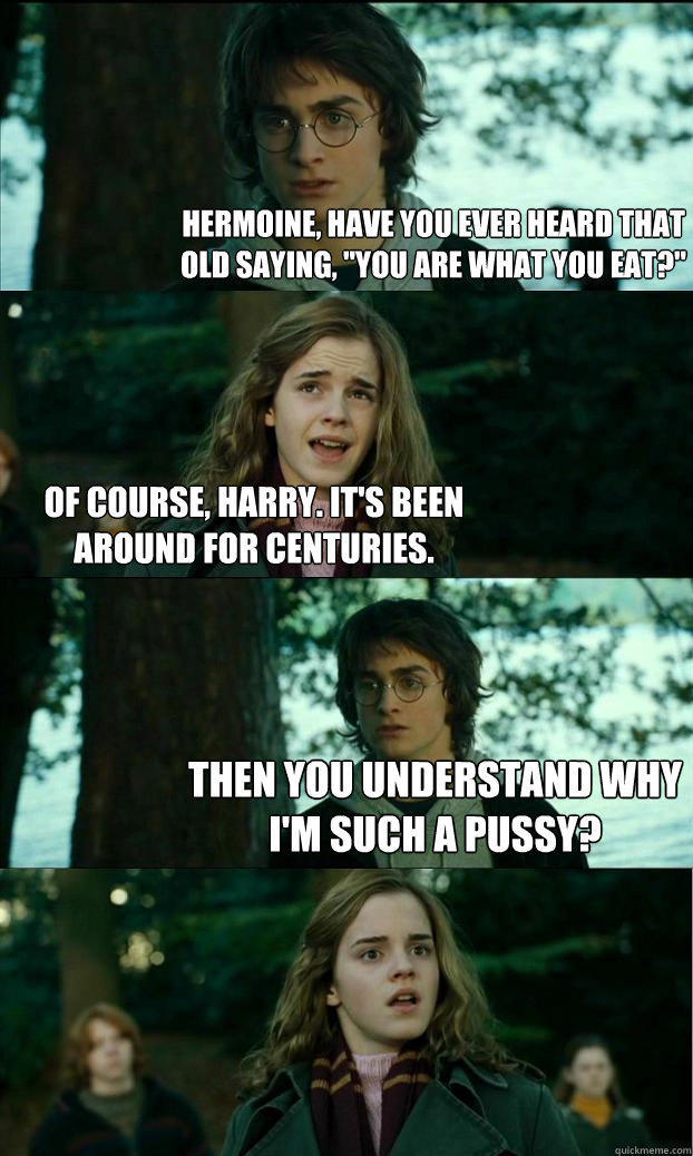 hermoine, have you ever heard that old saying, 