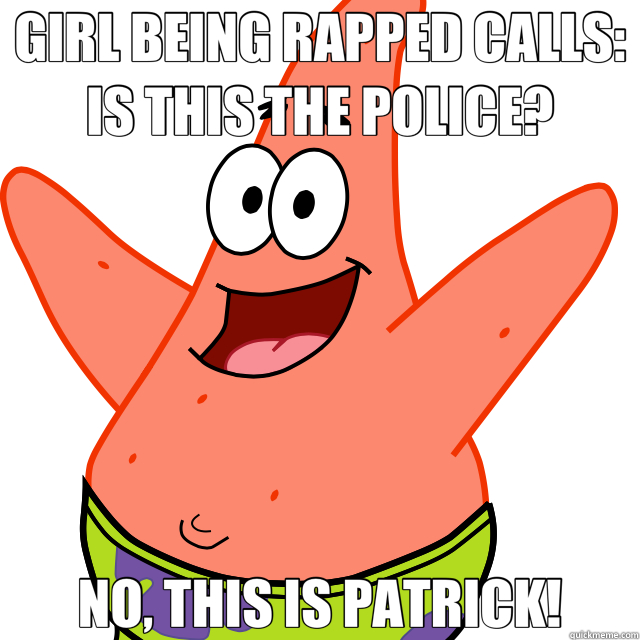 GIRL BEING RAPPED CALLS: IS THIS THE POLICE? NO, THIS IS PATRICK!  Patrick Star