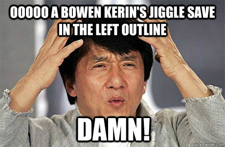 ooooo a bowen kerin's jiggle save in the left outline damn!  EPIC JACKIE CHAN