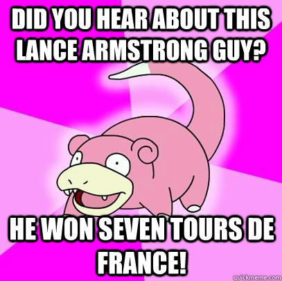 Did you hear about this Lance Armstrong guy? He won seven tours de france!  Slowpoke