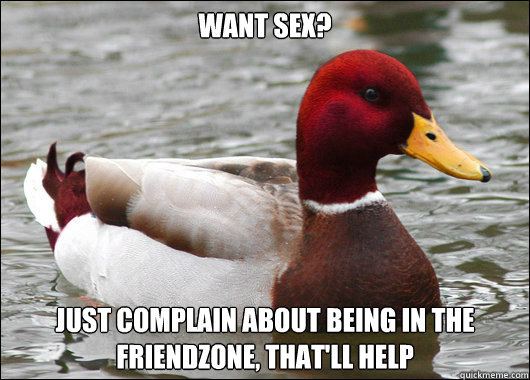 Want sex? Just complain about being in the friendzone, that'll help  Malicious Advice Mallard