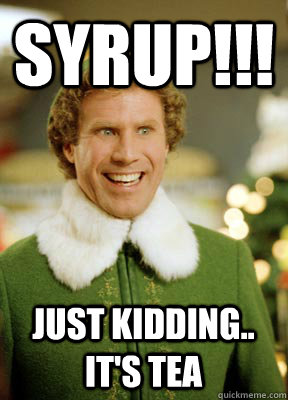SYRUP!!! just kidding.. it's tea  Buddy the Elf