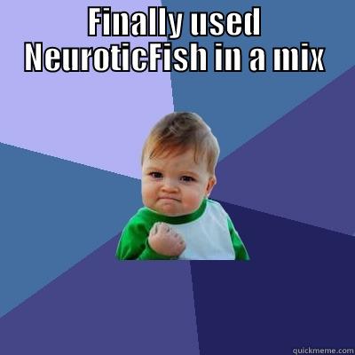 FINALLY USED NEUROTICFISH IN A MIX  Success Kid