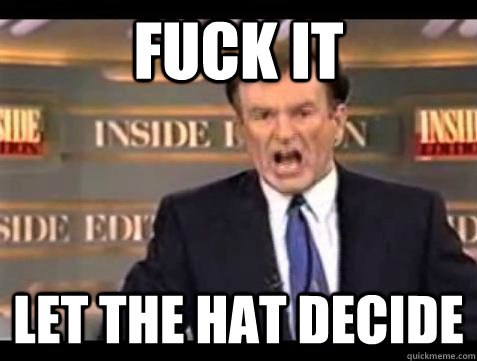 Fuck it let the hat decide - Fuck it let the hat decide  Bill OReilly Fuck It