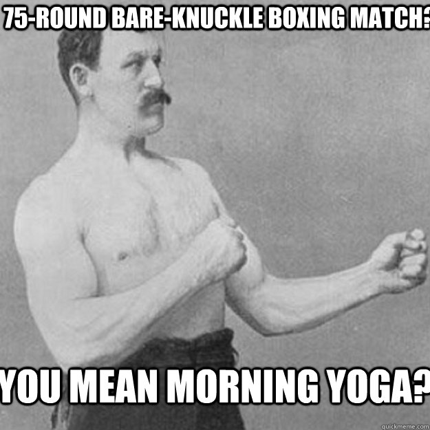 75-round bare-knuckle boxing match? you mean morning yoga? - 75-round bare-knuckle boxing match? you mean morning yoga?  Misc