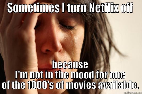 SOMETIMES I TURN NETFLIX OFF BECAUSE I'M NOT IN THE MOOD FOR ONE OF THE 1000'S OF MOVIES AVAILABLE. First World Problems
