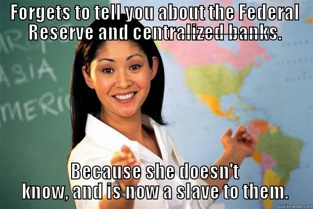 FORGETS TO TELL YOU ABOUT THE FEDERAL RESERVE AND CENTRALIZED BANKS. BECAUSE SHE DOESN'T KNOW, AND IS NOW A SLAVE TO THEM. Unhelpful High School Teacher