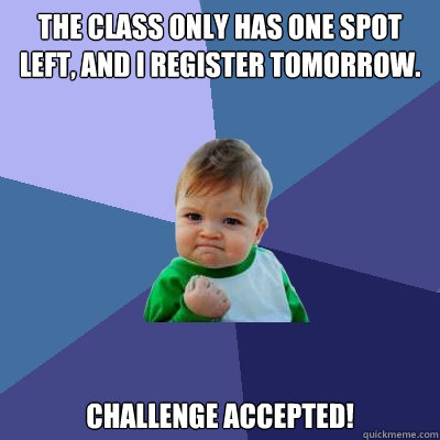 The class only has one spot left, and I register tomorrow. Challenge accepted! - The class only has one spot left, and I register tomorrow. Challenge accepted!  Success Kid