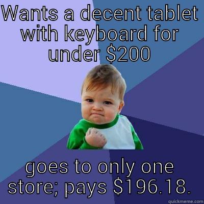 WANTS A DECENT TABLET WITH KEYBOARD FOR UNDER $200 GOES TO ONLY ONE STORE; PAYS $196.18. Success Kid