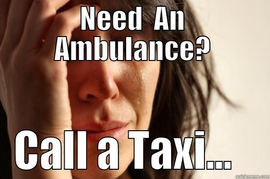 NEED  AN AMBULANCE? CALL A TAXI...   First World Problems