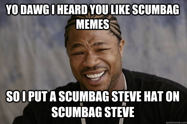 YO DAWG I HEARd you like scumbag memes so I put a scumbag steve hat on scumbag steve  Xzibit meme