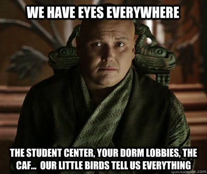 We have eyes everywhere the student center, your dorm lobbies, the caf...  our little birds tell us everything - We have eyes everywhere the student center, your dorm lobbies, the caf...  our little birds tell us everything  Varys