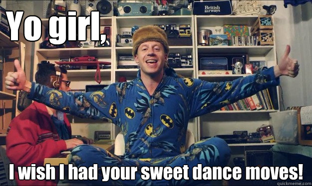 Yo girl,  I wish I had your sweet dance moves!  Good Guy Macklemore