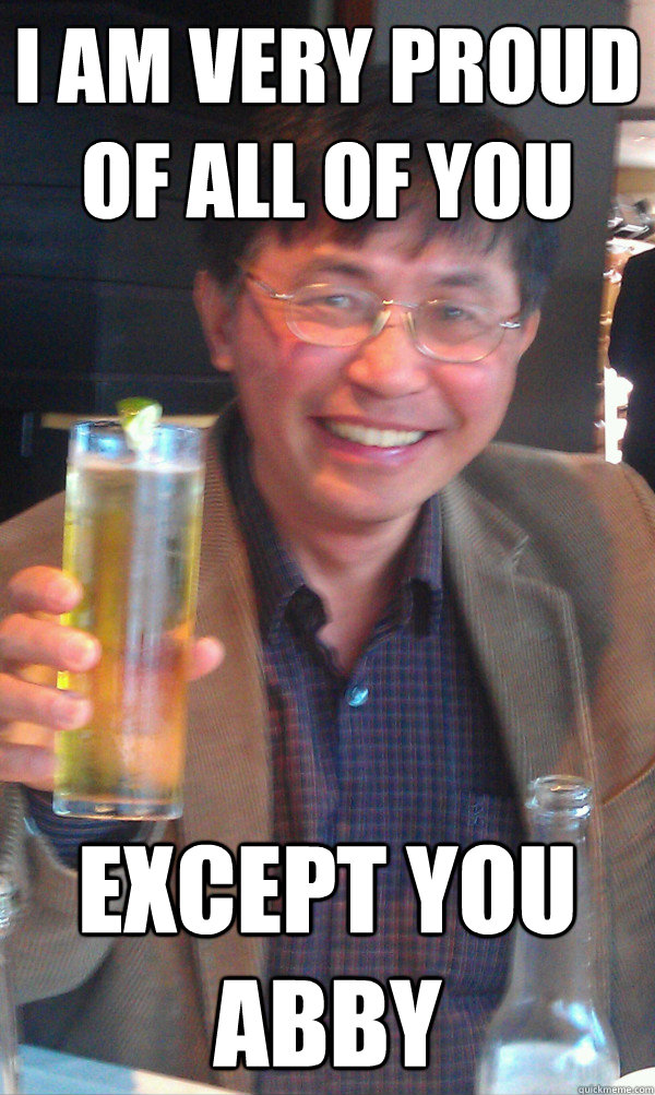 I am very proud of all of you Except you Abby  